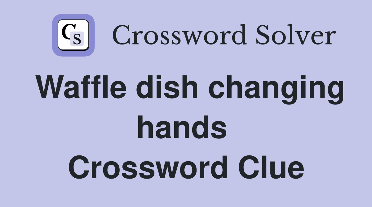 Waffle dish changing hands  Crossword Clue
