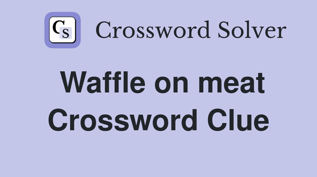 Waffle on meat Crossword Clue