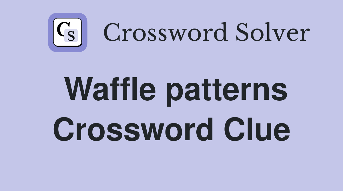 Waffle patterns Crossword Clue