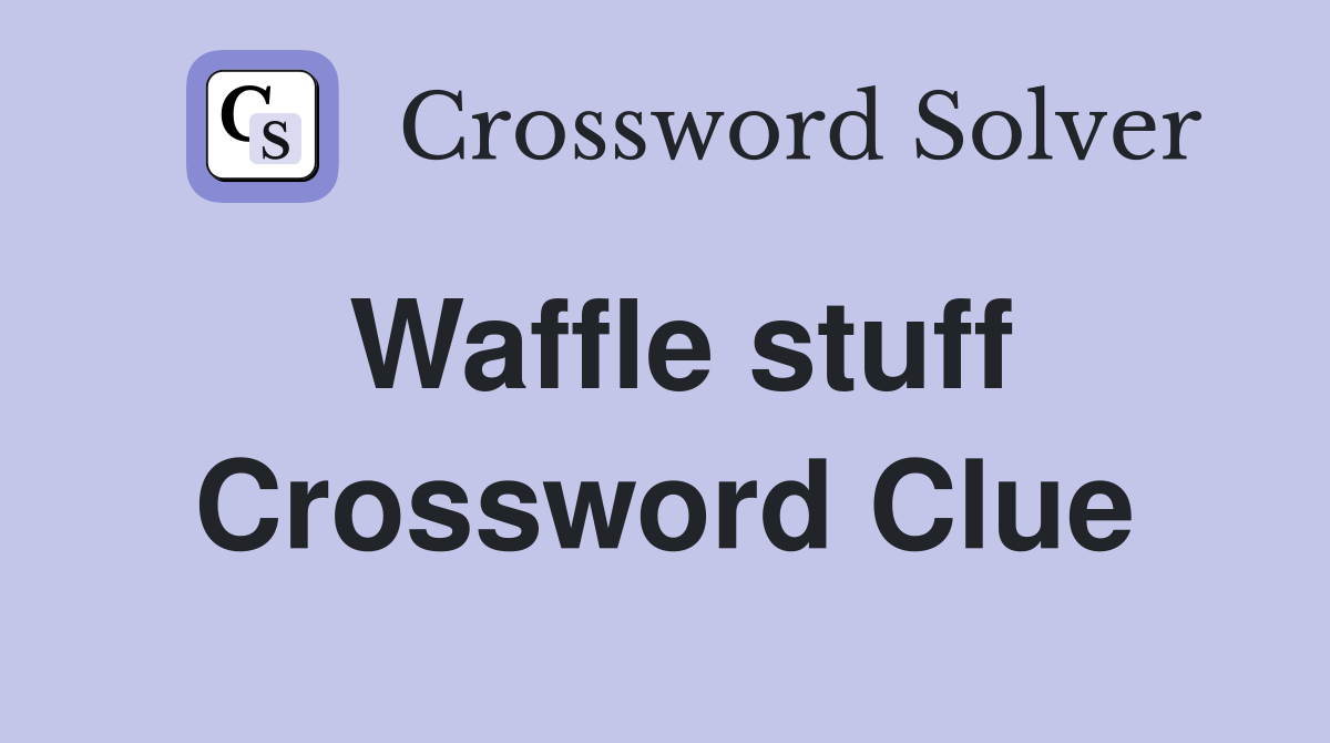 Waffle stuff Crossword Clue