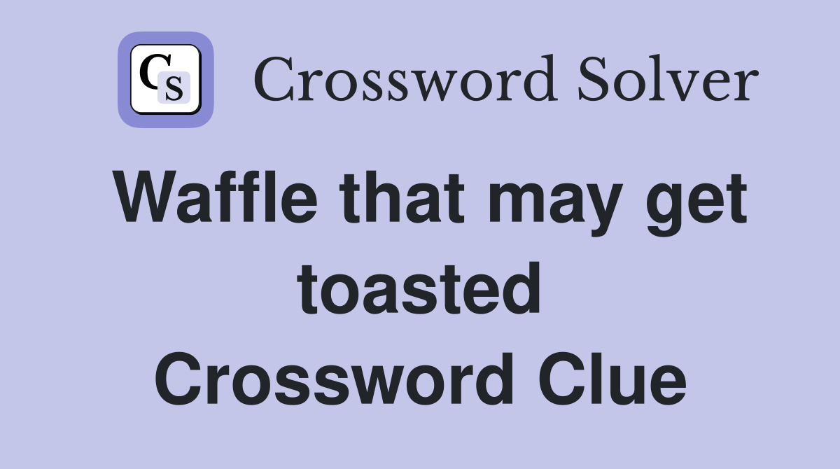 Waffle that may get toasted Crossword Clue