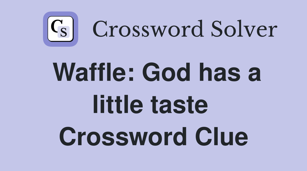 Waffle: God has a little taste  Crossword Clue