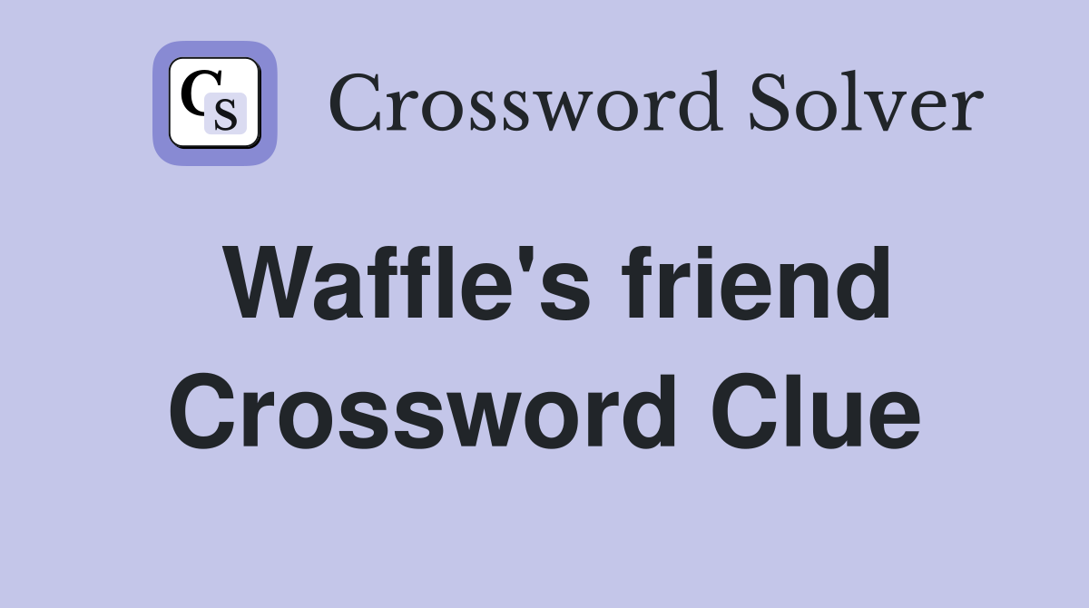 Waffle's friend Crossword Clue
