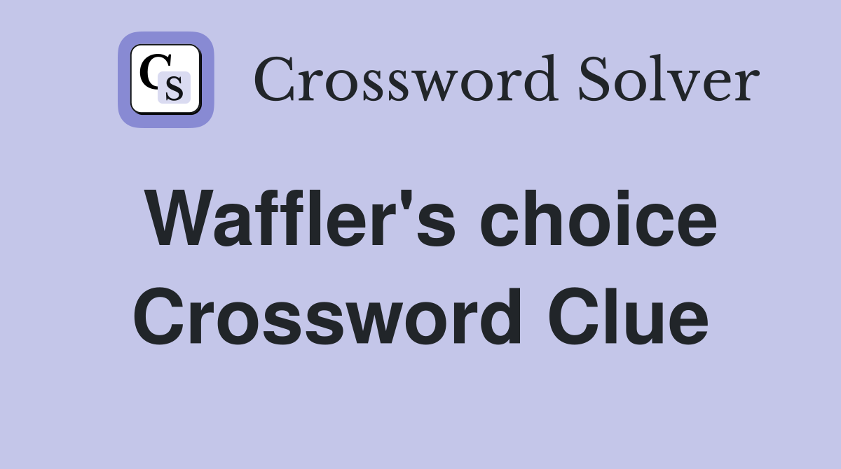 Waffler's choice Crossword Clue