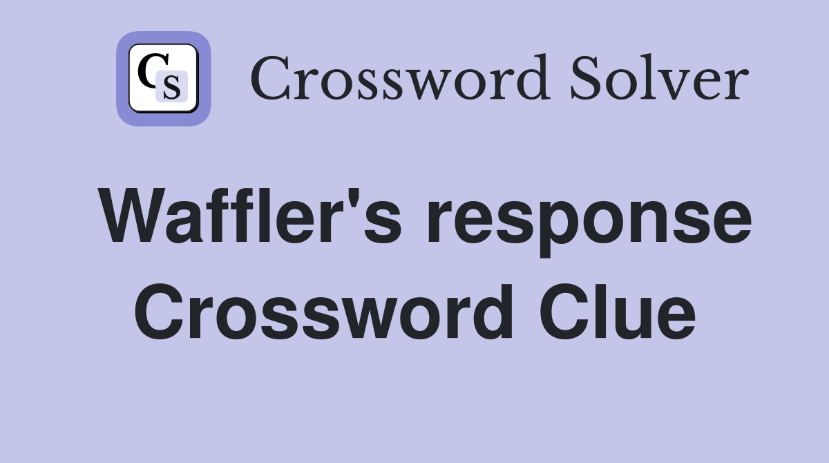 Waffler's response Crossword Clue