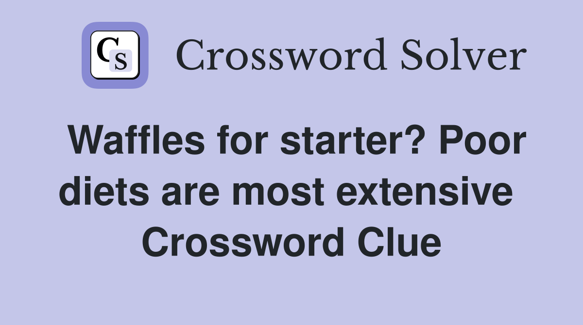 Waffles for starter? Poor diets are most extensive  Crossword Clue