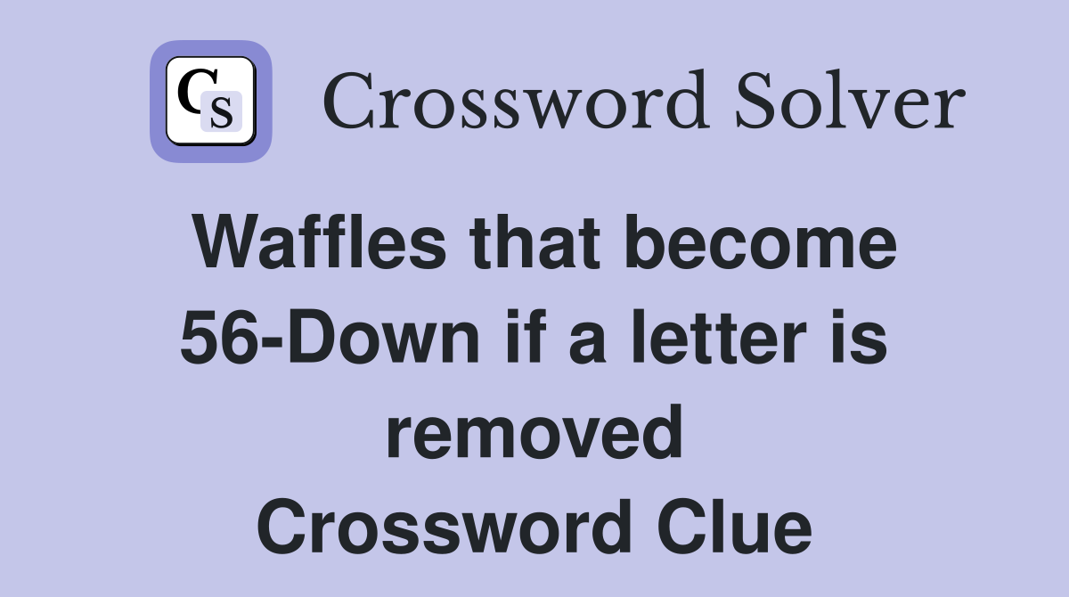 Waffles that become 56-Down if a letter is removed Crossword Clue