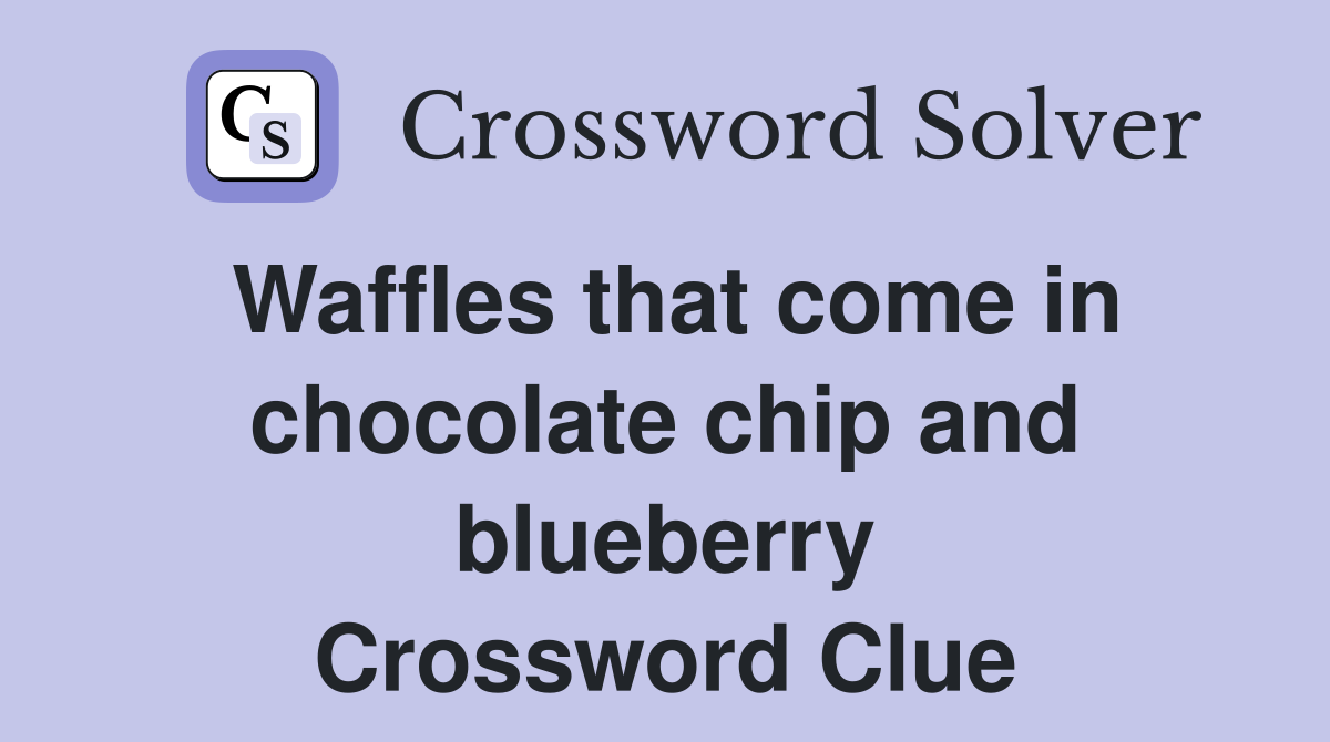 Waffles that come in chocolate chip and blueberry Crossword Clue