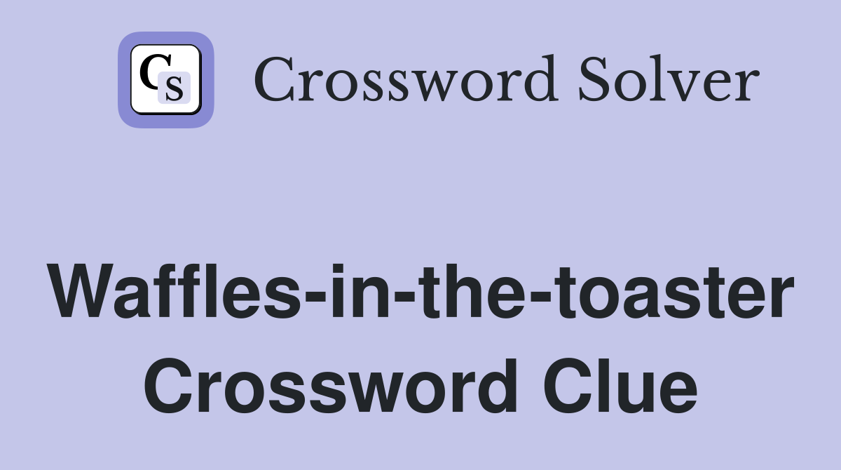 Waffles-in-the-toaster Crossword Clue