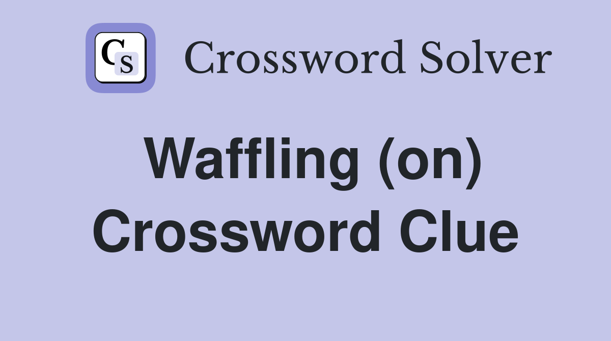 Waffling (on) Crossword Clue