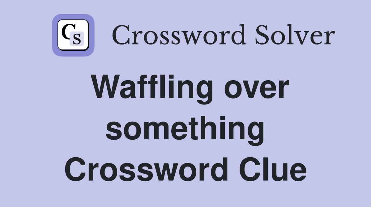 Waffling over something Crossword Clue