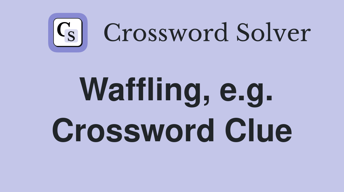 Waffling, e.g. Crossword Clue