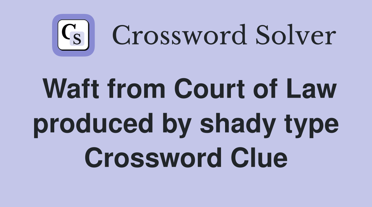 Waft from Court of Law produced by shady type Crossword Clue