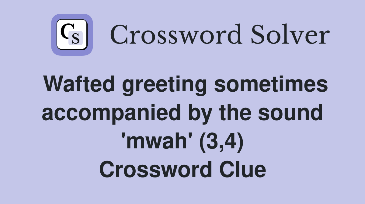 Wafted greeting sometimes accompanied by the sound 'mwah' (3,4) Crossword Clue