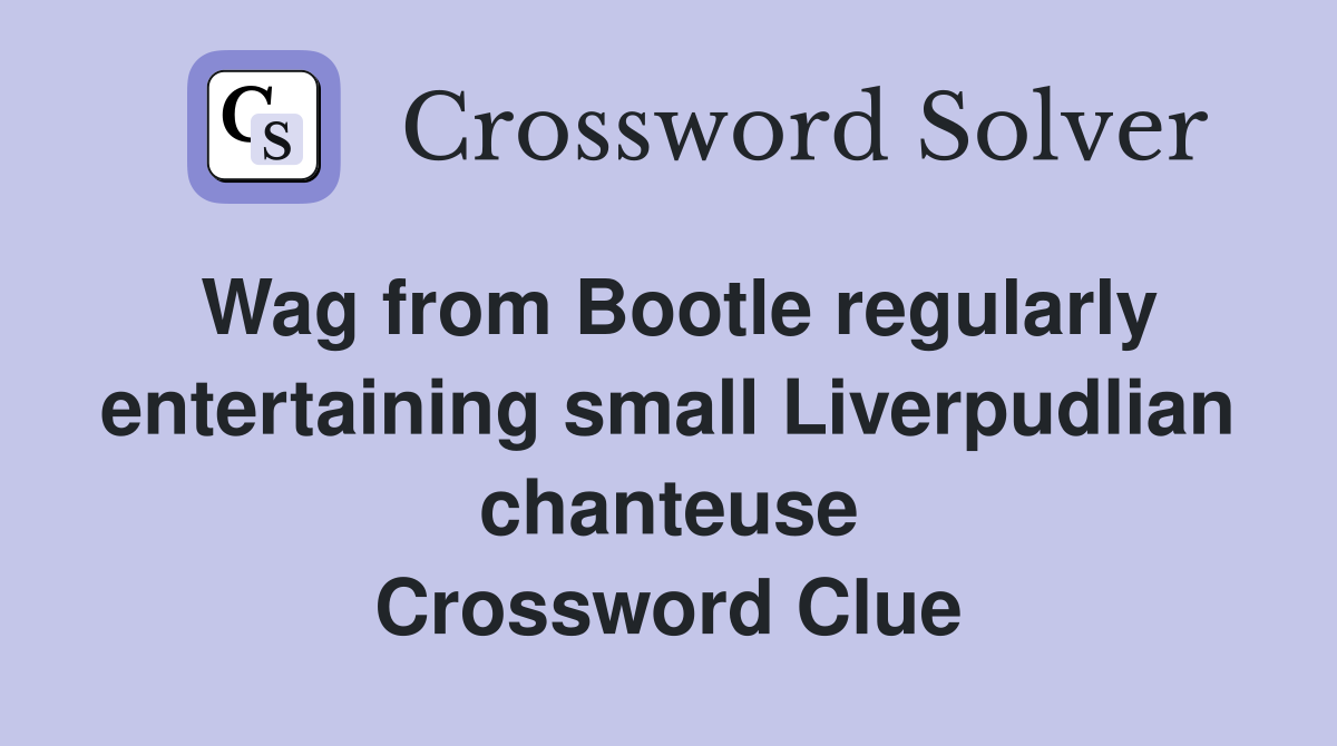 Wag from Bootle regularly entertaining small Liverpudlian chanteuse Crossword Clue