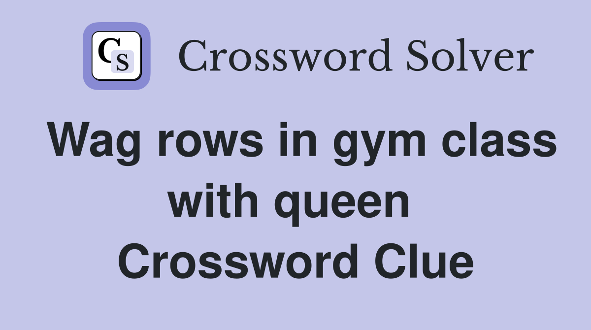 Wag rows in gym class with queen  Crossword Clue