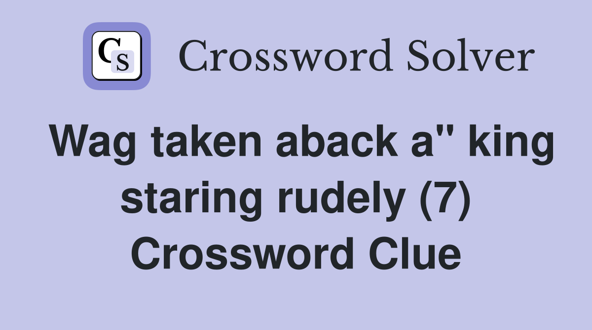 Wag taken aback a" king staring rudely (7) Crossword Clue