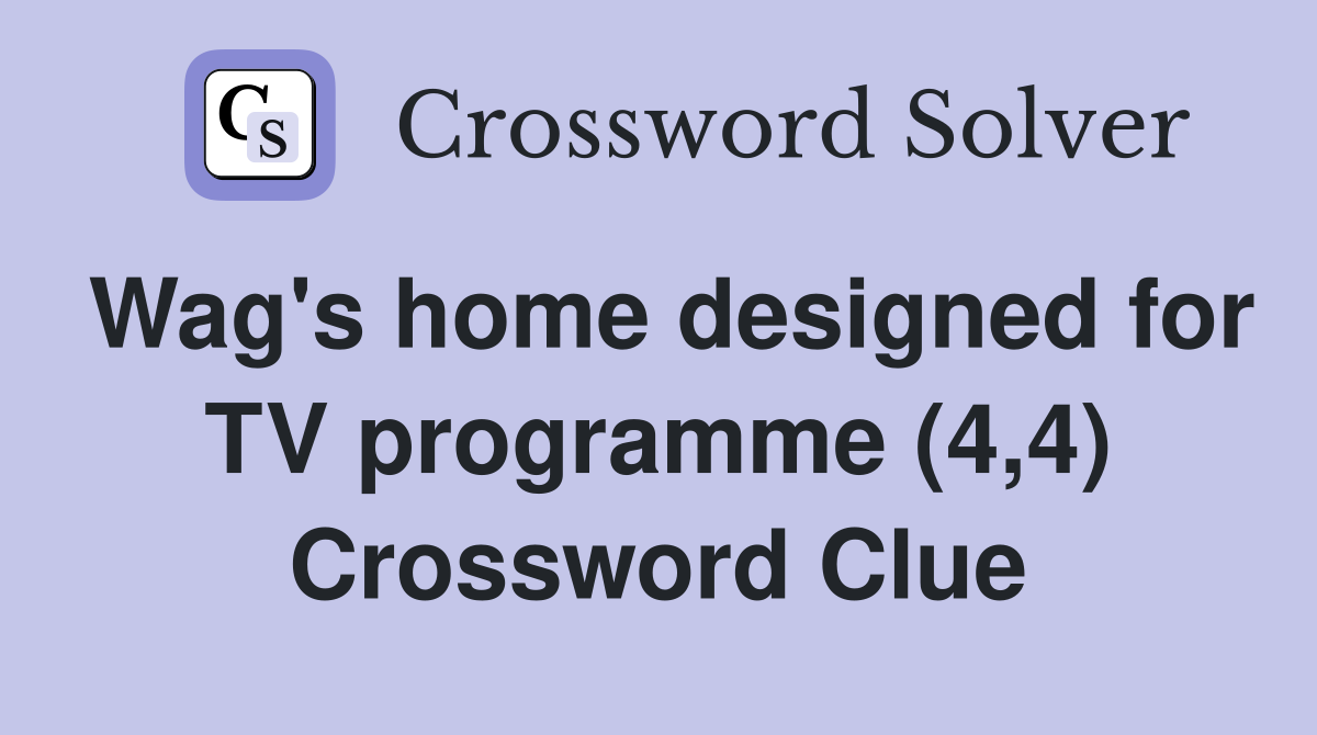 Wag's home designed for TV programme (4,4) Crossword Clue