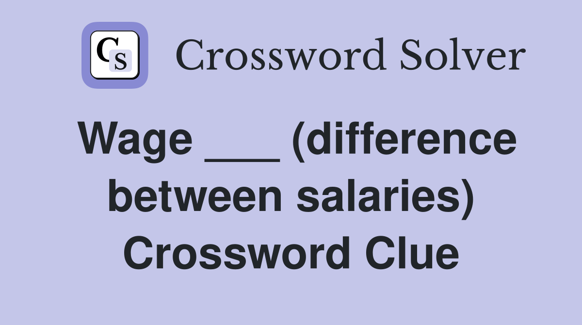 Wage ___ (difference between salaries) Crossword Clue