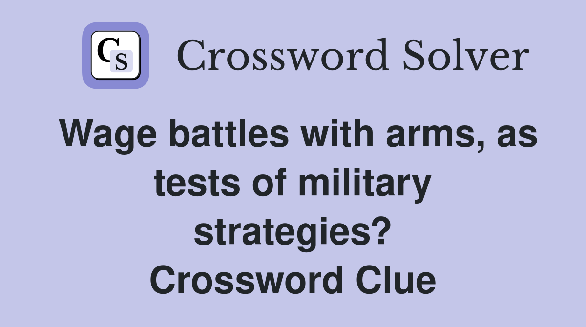 Wage battles with arms, as tests of military strategies? Crossword Clue