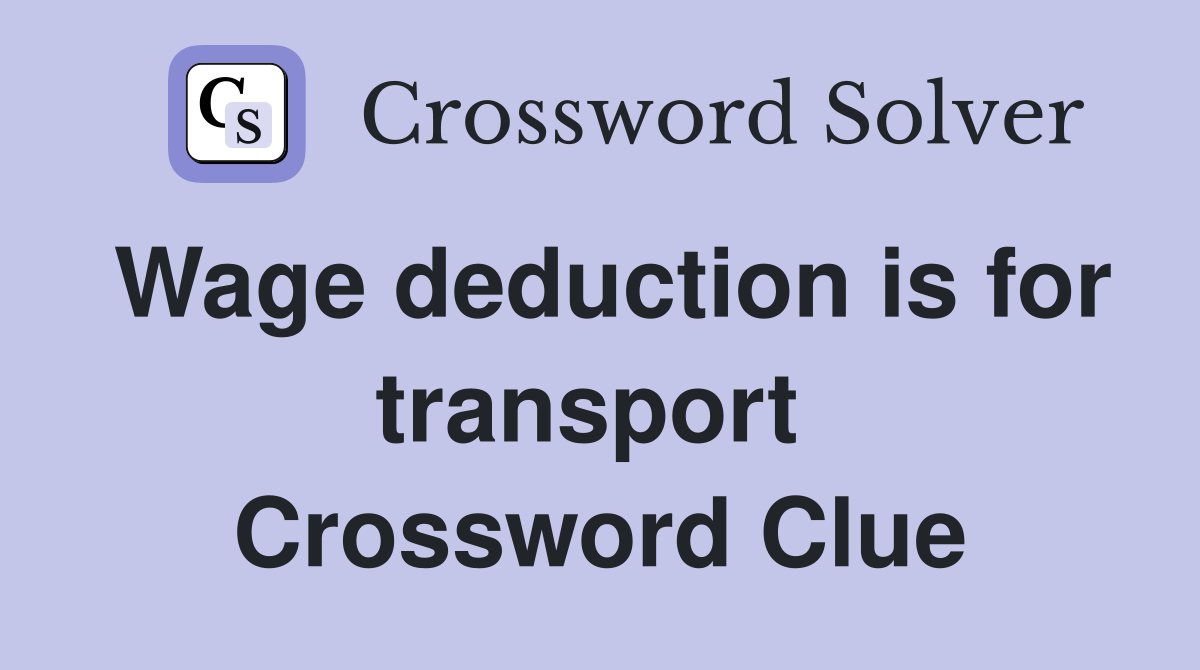 Wage deduction is for transport  Crossword Clue