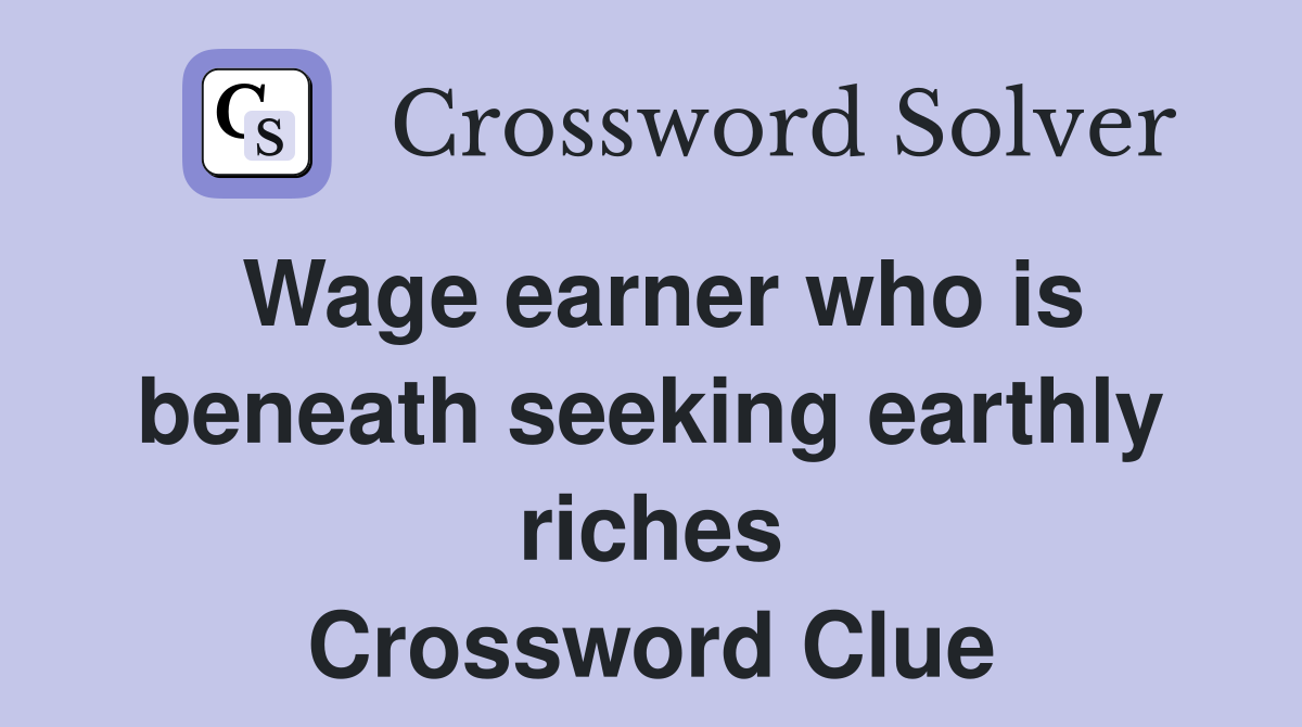 Wage earner who is beneath seeking earthly riches Crossword Clue
