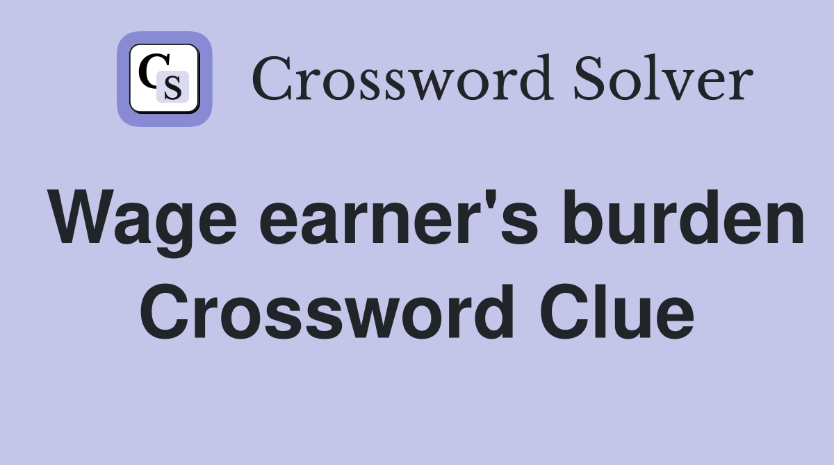 Wage earner's burden Crossword Clue