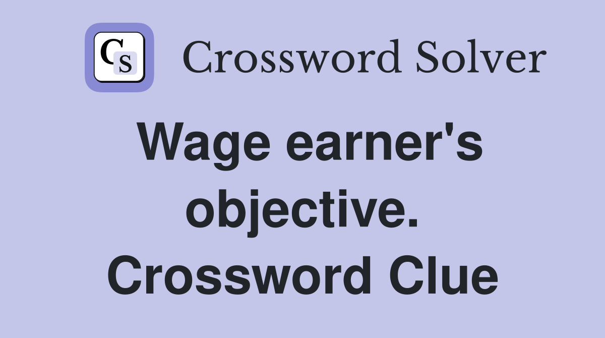 Wage earner's objective. Crossword Clue