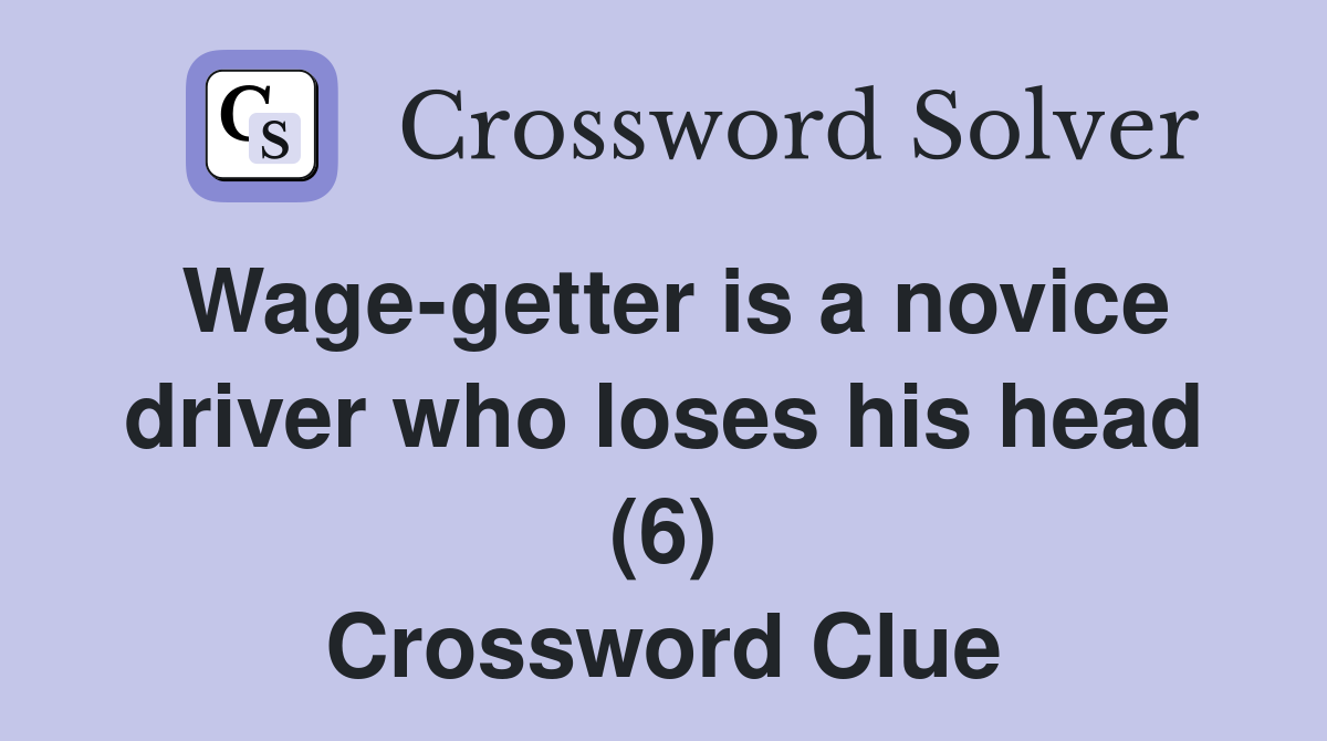 Wage-getter is a novice driver who loses his head (6) Crossword Clue