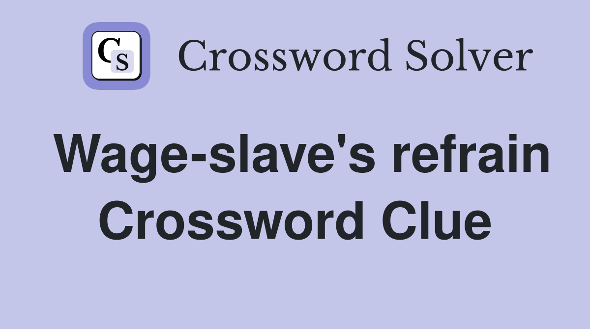 Wage-slave's refrain Crossword Clue