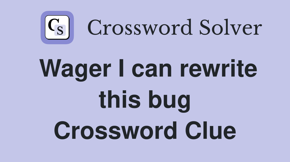 Wager I can rewrite this bug Crossword Clue