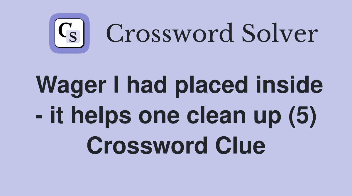 Wager I had placed inside - it helps one clean up (5) Crossword Clue