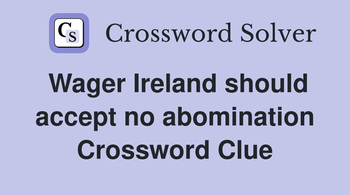 Wager Ireland should accept no abomination Crossword Clue