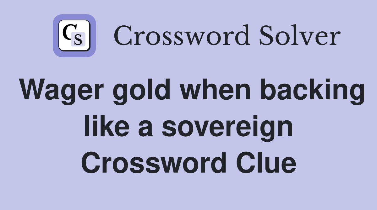 Wager gold when backing like a sovereign Crossword Clue