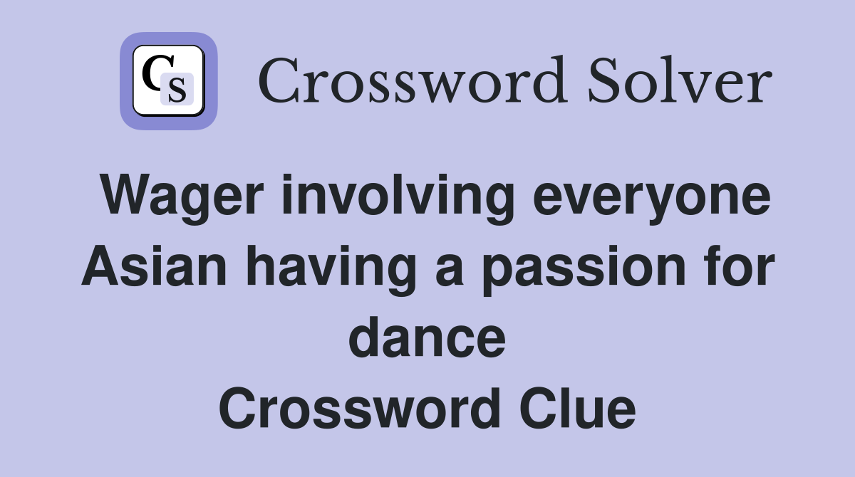 Wager involving everyone Asian having a passion for dance Crossword Clue