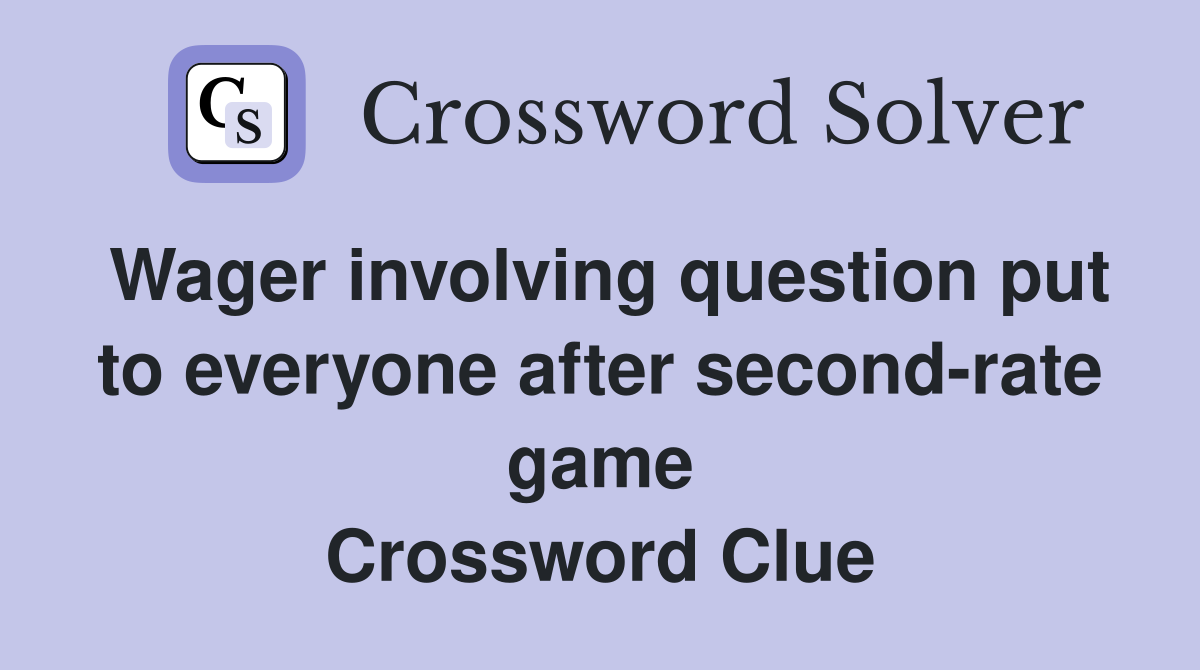 Wager involving question put to everyone after second-rate game Crossword Clue