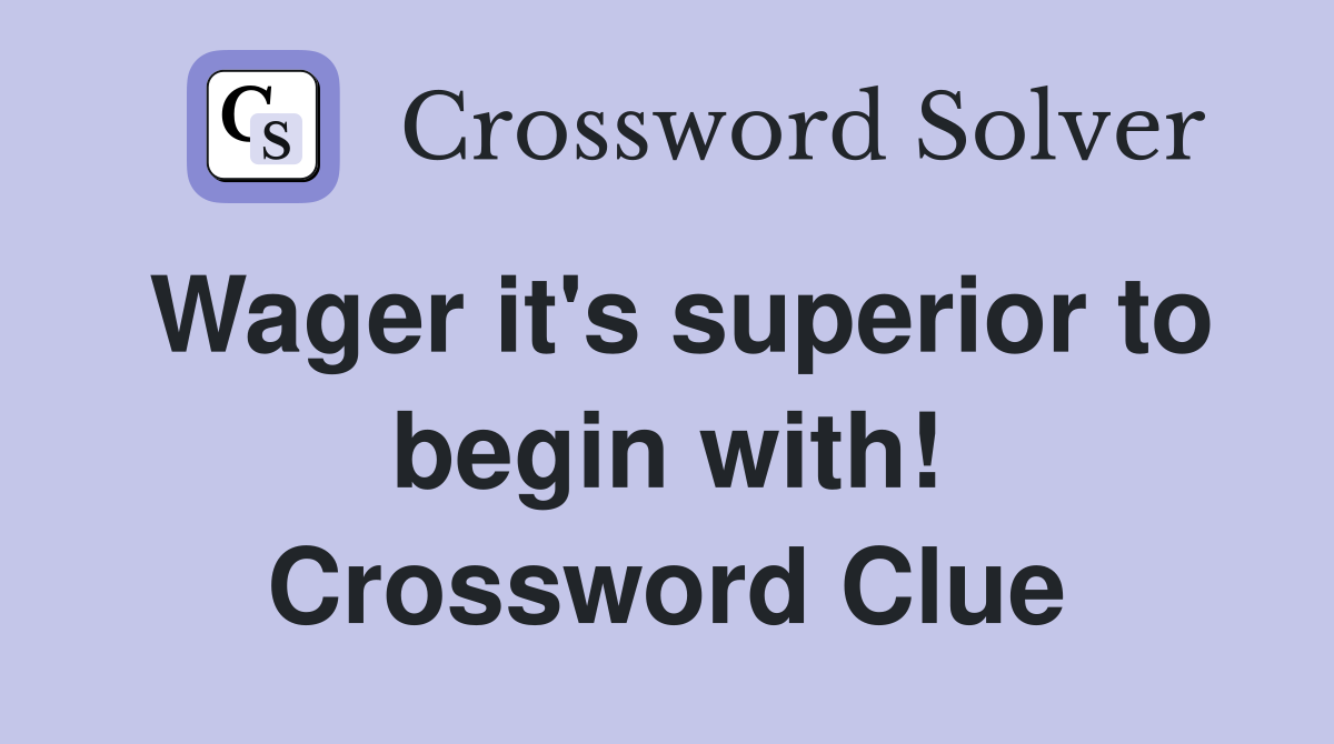 Wager it's superior to begin with! Crossword Clue