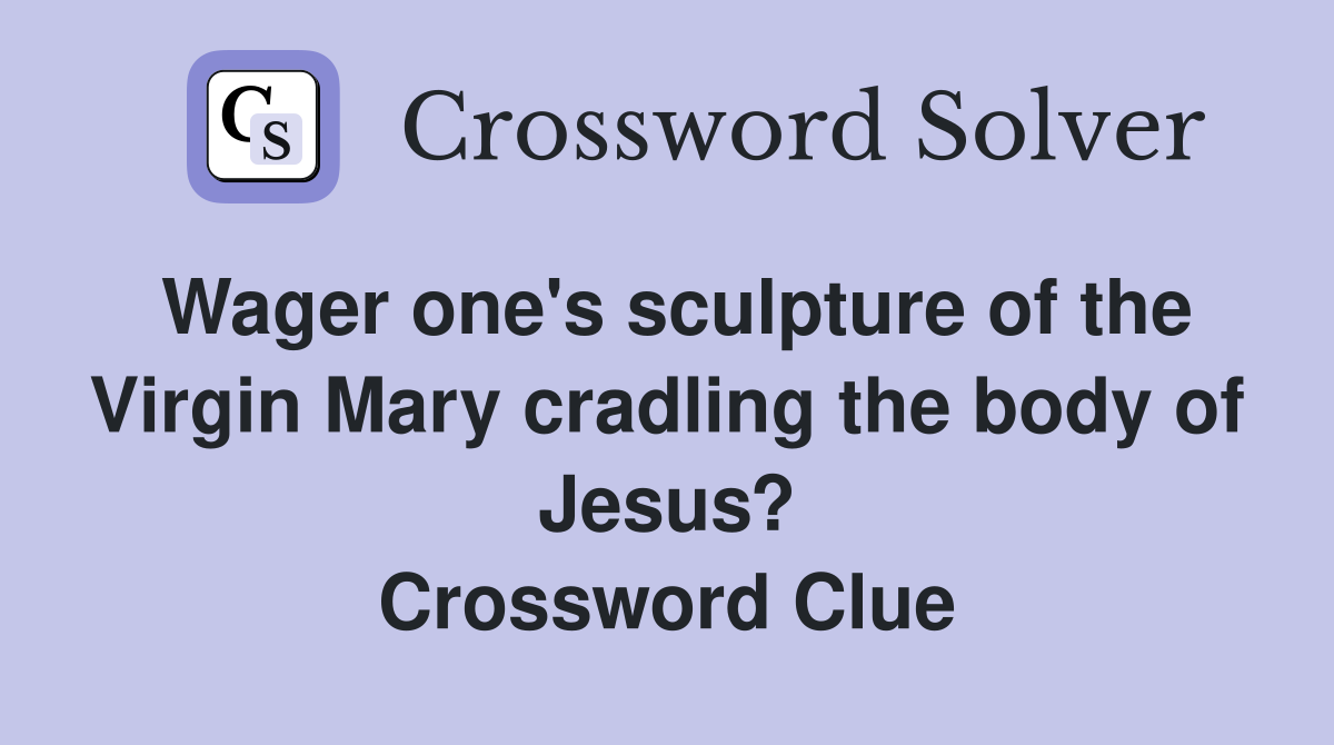 Wager one's sculpture of the Virgin Mary cradling the body of Jesus? Crossword Clue