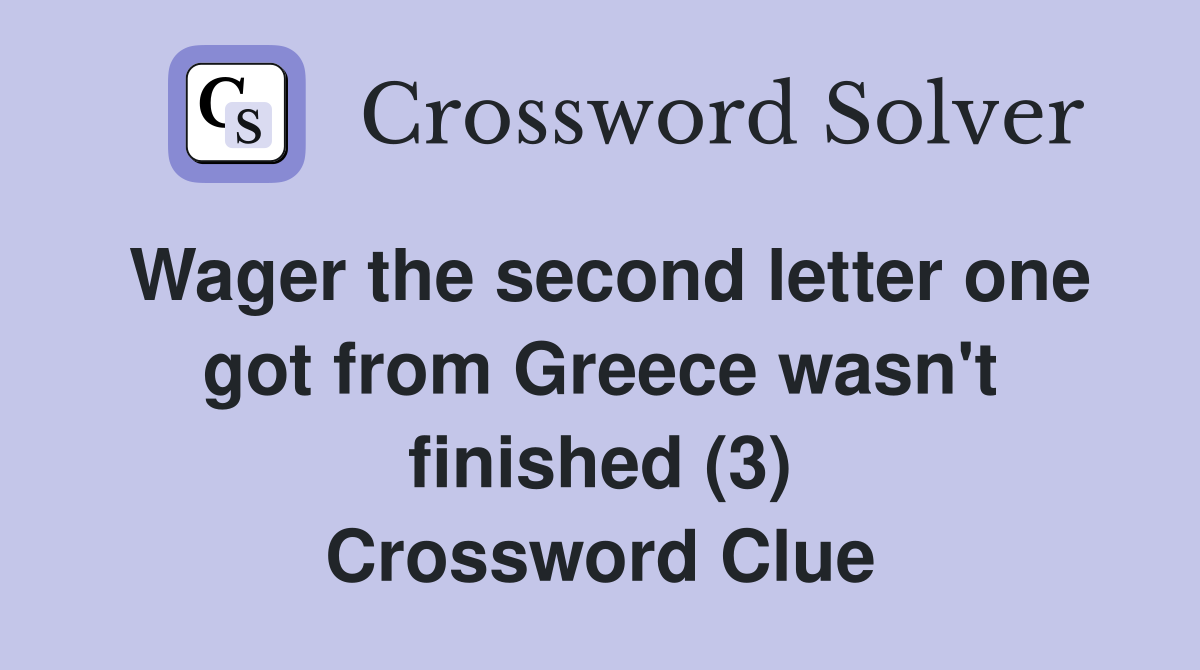 Wager the second letter one got from Greece wasn't finished (3) Crossword Clue
