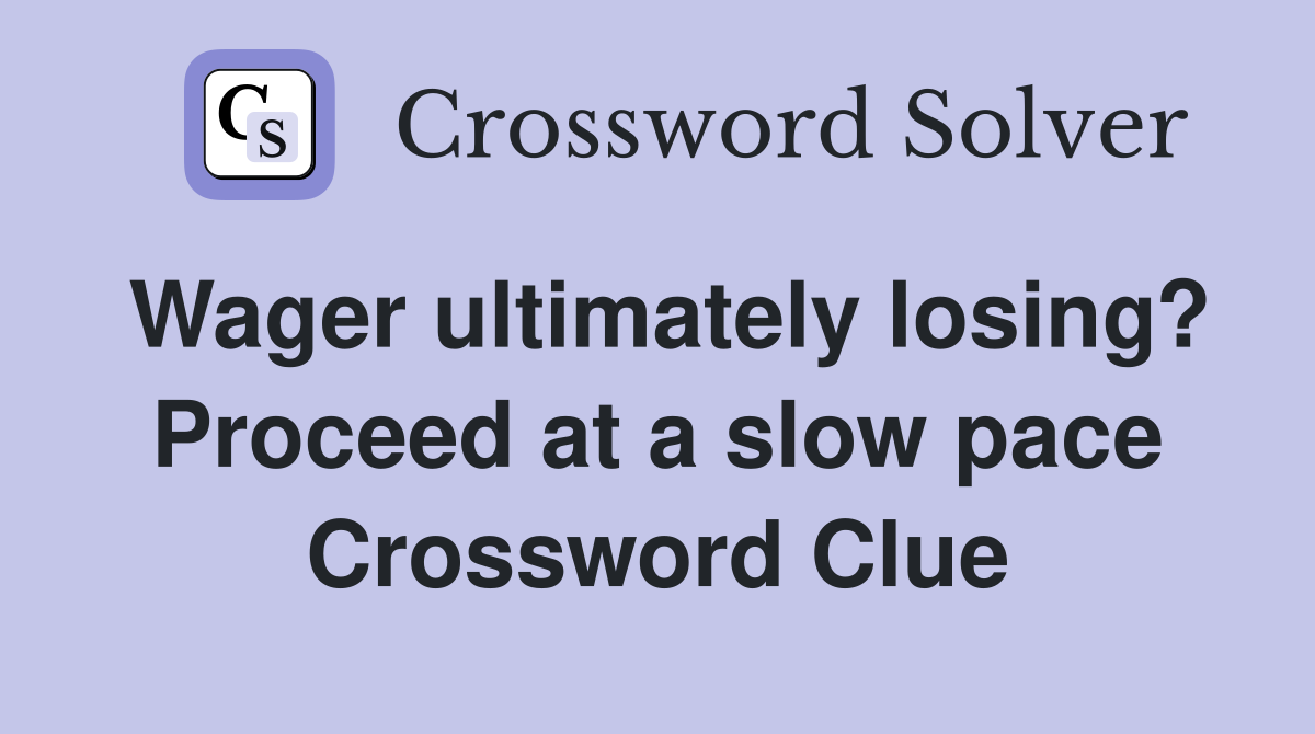 Wager ultimately losing? Proceed at a slow pace Crossword Clue
