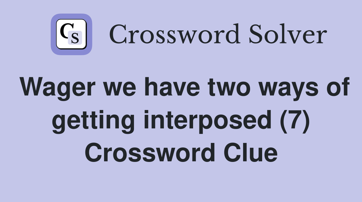 Wager we have two ways of getting interposed (7) Crossword Clue
