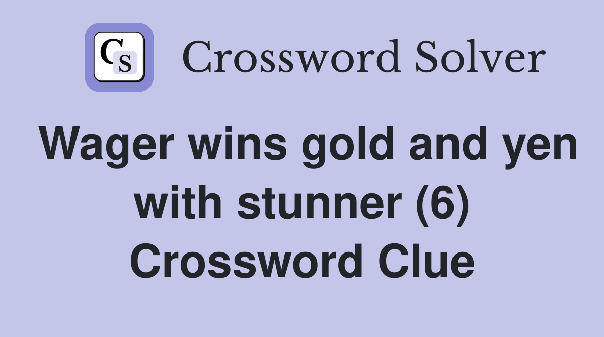 Wager wins gold and yen with stunner (6) Crossword Clue