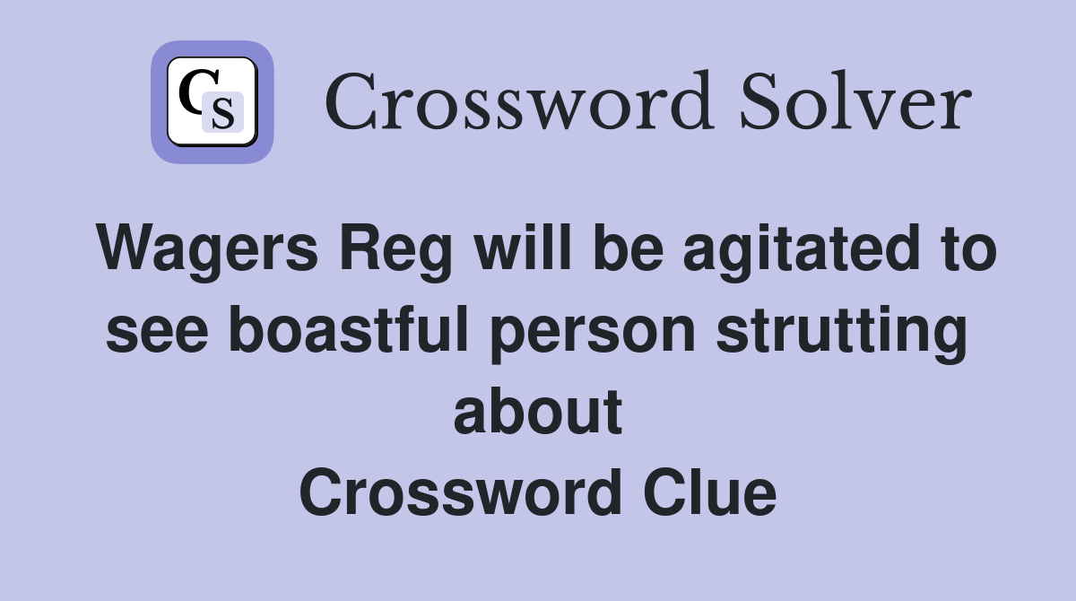 Wagers Reg will be agitated to see boastful person strutting about Crossword Clue