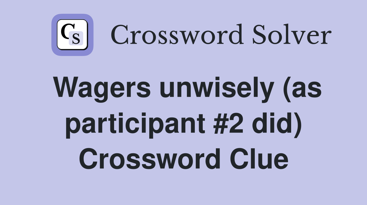 Wagers unwisely (as participant #2 did) Crossword Clue