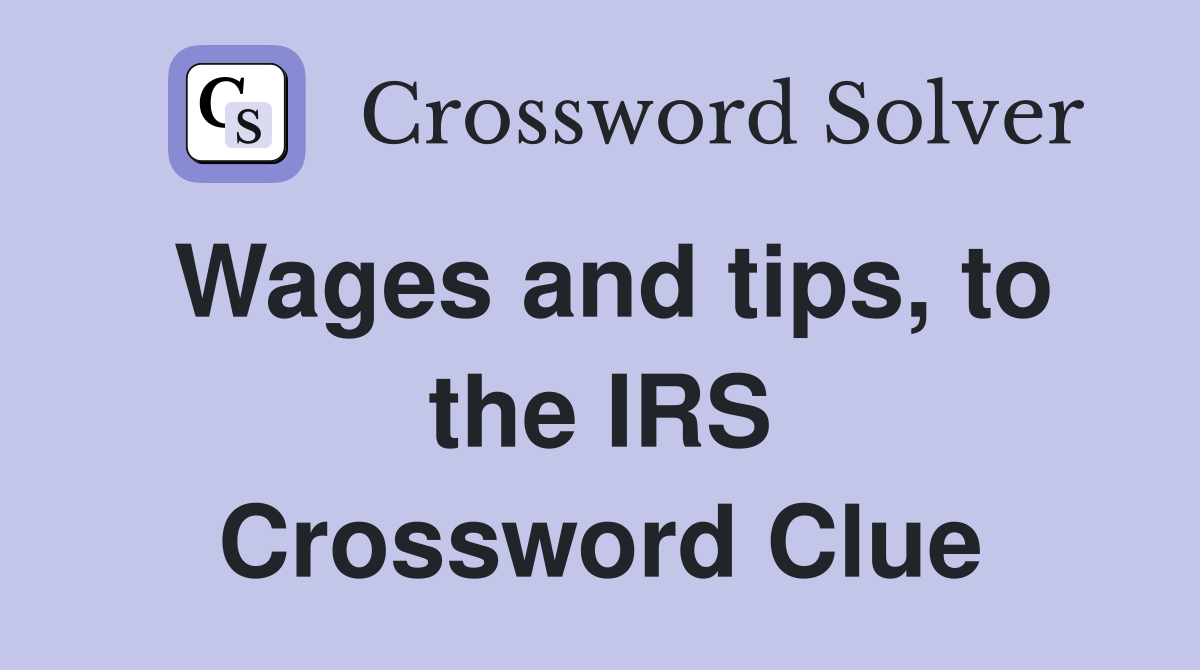 Wages and tips, to the IRS Crossword Clue