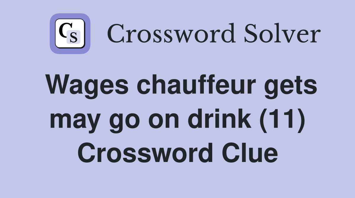 Wages chauffeur gets may go on drink (11) Crossword Clue