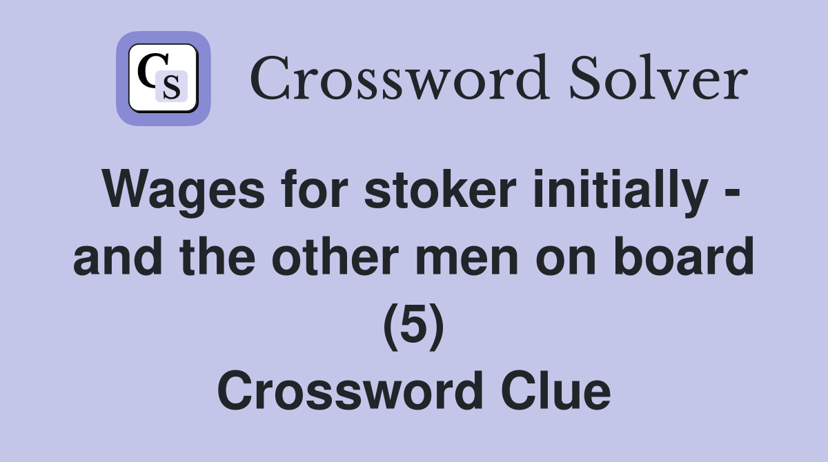 Wages for stoker initially - and the other men on board (5) Crossword Clue