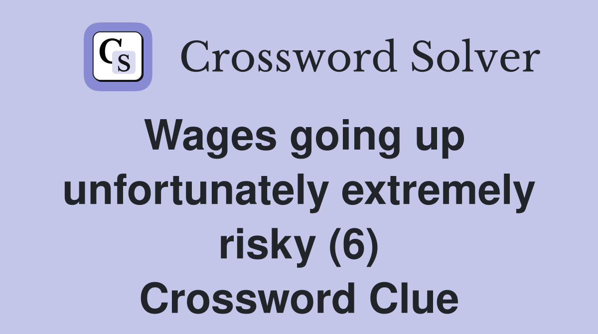 Wages going up unfortunately extremely risky (6) Crossword Clue