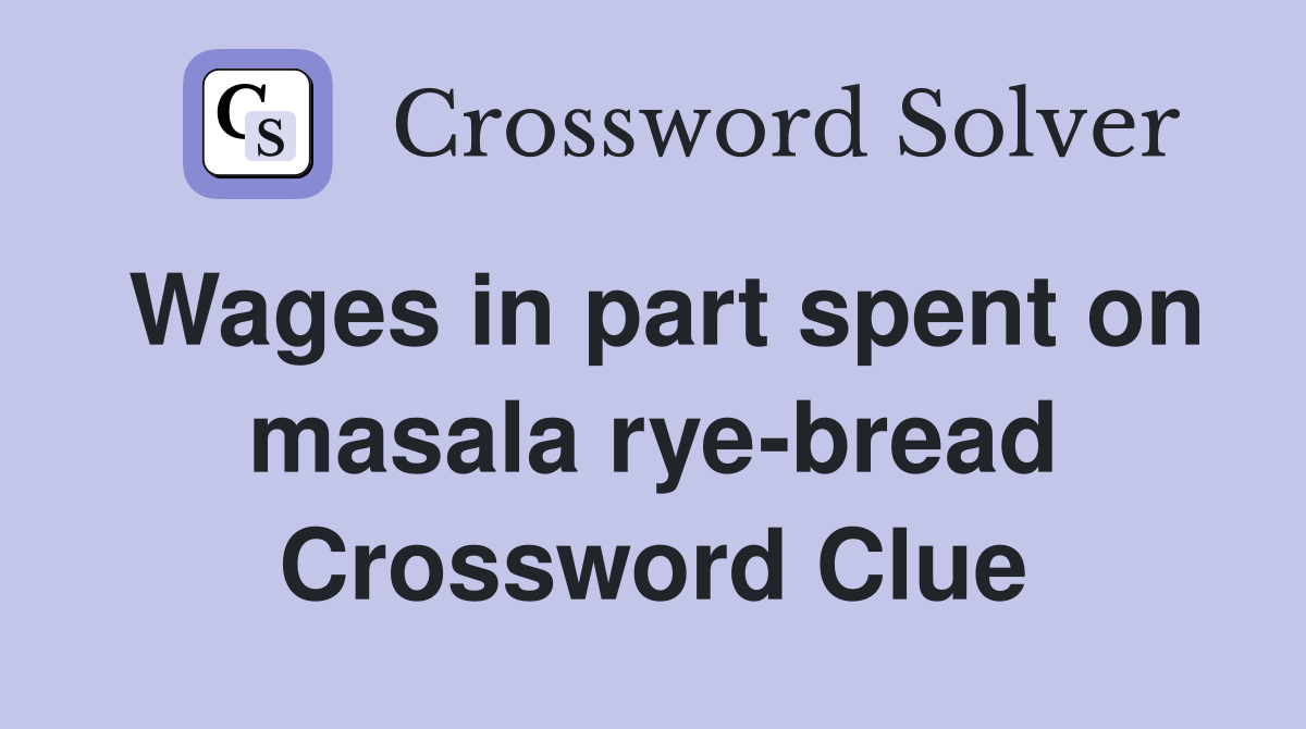 Wages in part spent on masala rye-bread Crossword Clue