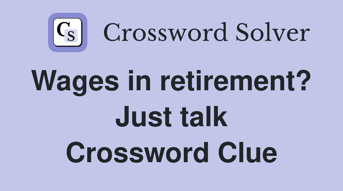 Wages in retirement?  Just talk Crossword Clue